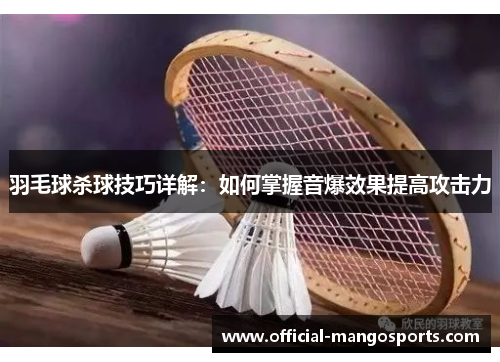 羽毛球杀球技巧详解：如何掌握音爆效果提高攻击力