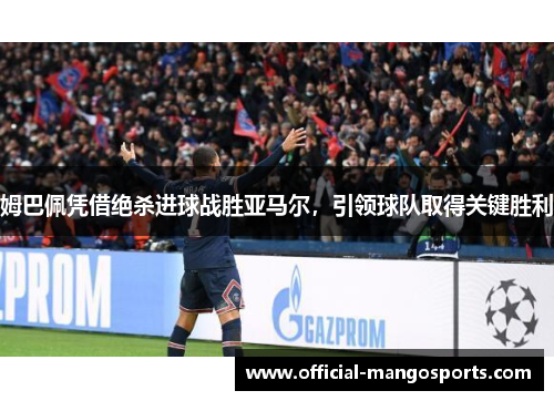 姆巴佩凭借绝杀进球战胜亚马尔，引领球队取得关键胜利