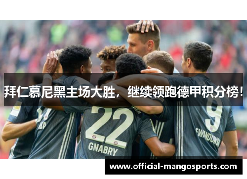 拜仁慕尼黑主场大胜，继续领跑德甲积分榜！