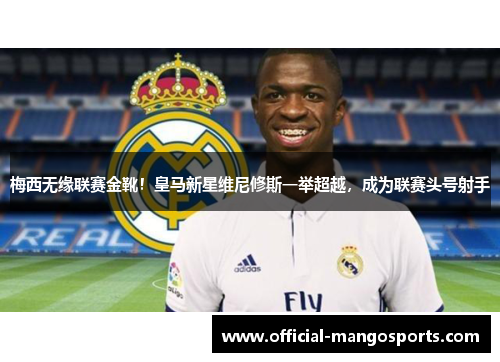 梅西无缘联赛金靴！皇马新星维尼修斯一举超越，成为联赛头号射手