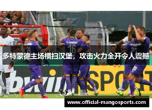 多特蒙德主场横扫汉堡，攻击火力全开令人震撼