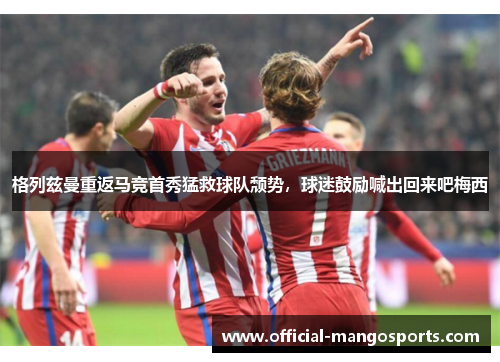 格列兹曼重返马竞首秀猛救球队颓势，球迷鼓励喊出回来吧梅西