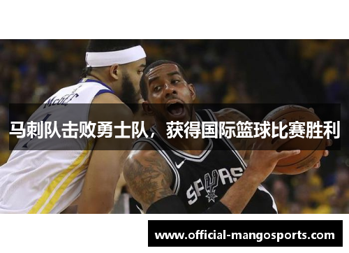 马刺队击败勇士队，获得国际篮球比赛胜利