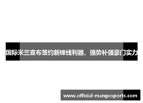 国际米兰宣布签约新锋线利器，强势补强豪门实力