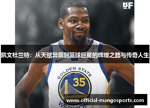 凯文杜兰特：从天赋异禀到篮球巨星的辉煌之路与传奇人生