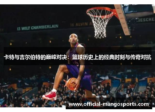 卡特与吉尔伯特的巅峰对决：篮球历史上的经典时刻与传奇对抗