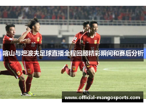 喀山与坦波夫足球直播全程回顾精彩瞬间和赛后分析