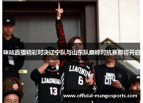 咪咕直播精彩对决辽宁队与山东队巅峰对抗赛即将开启