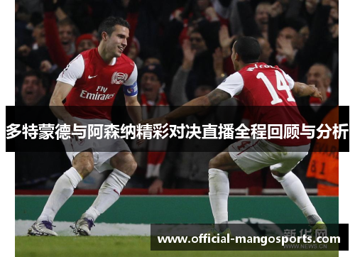 多特蒙德与阿森纳精彩对决直播全程回顾与分析