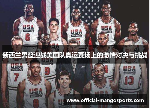 新西兰男篮迎战美国队奥运赛场上的激情对决与挑战