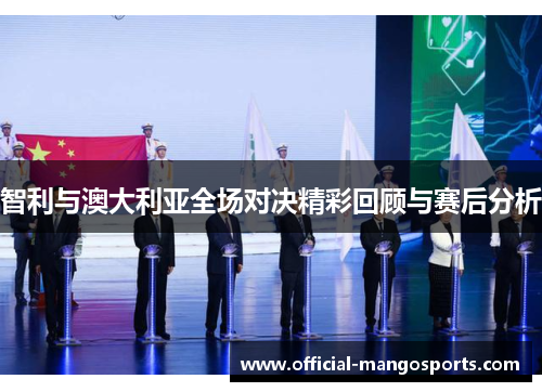 智利与澳大利亚全场对决精彩回顾与赛后分析