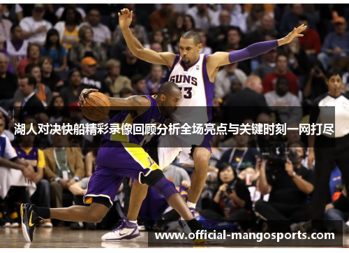 湖人对决快船精彩录像回顾分析全场亮点与关键时刻一网打尽