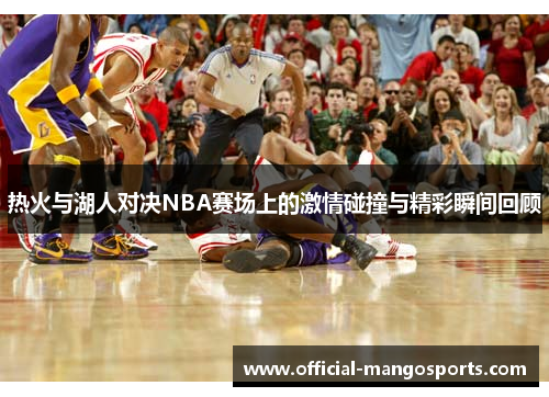 热火与湖人对决NBA赛场上的激情碰撞与精彩瞬间回顾