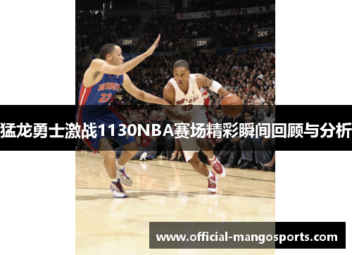 猛龙勇士激战1130NBA赛场精彩瞬间回顾与分析