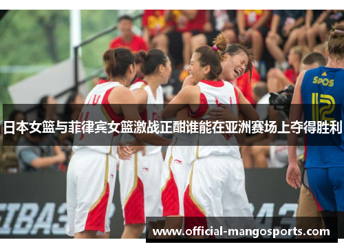 日本女篮与菲律宾女篮激战正酣谁能在亚洲赛场上夺得胜利