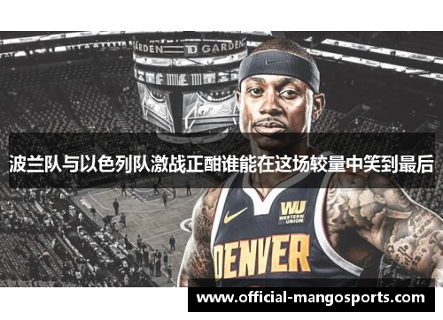 波兰队与以色列队激战正酣谁能在这场较量中笑到最后