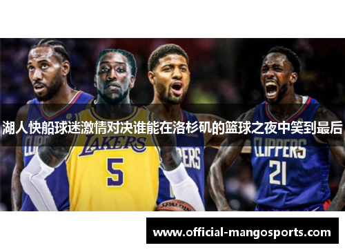 湖人快船球迷激情对决谁能在洛杉矶的篮球之夜中笑到最后