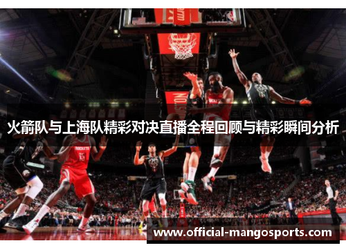 火箭队与上海队精彩对决直播全程回顾与精彩瞬间分析