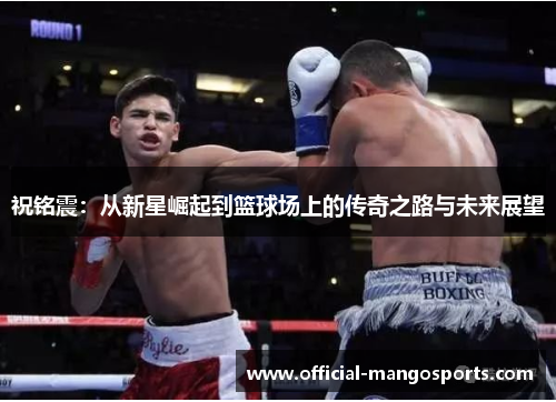 祝铭震：从新星崛起到篮球场上的传奇之路与未来展望