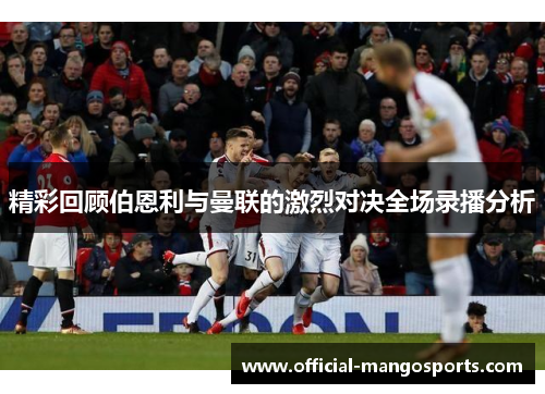 精彩回顾伯恩利与曼联的激烈对决全场录播分析