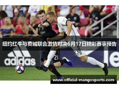 纽约红牛与费城联合激情对决6月17日精彩赛事预告